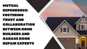Fostering Trust and Collaboration between Home Builders and Garage Door Repair Experts